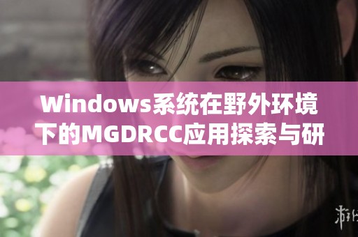 Windows系統(tǒng)在野外環(huán)境下的MGDRCC應用探索與研究