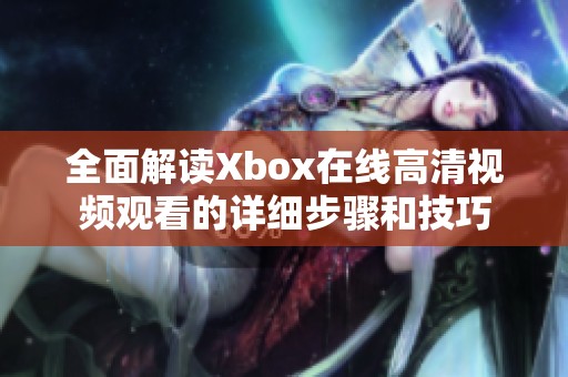 全面解讀Xbox在線高清視頻觀看的詳細(xì)步驟和技巧