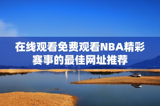 在線觀看免費觀看NBA精彩賽事的最佳網(wǎng)址推薦