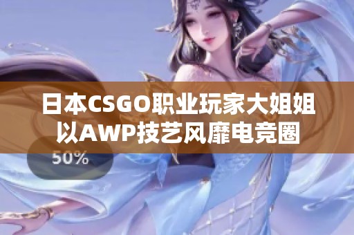 日本CSGO職業(yè)玩家大姐姐以AWP技藝風靡電競?cè)? title=