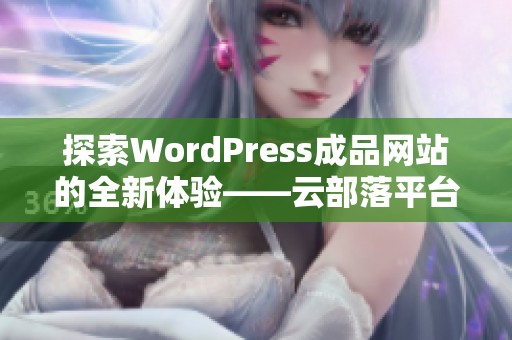 探索WordPress成品網(wǎng)站的全新體驗(yàn)——云部落平臺(tái)揭秘