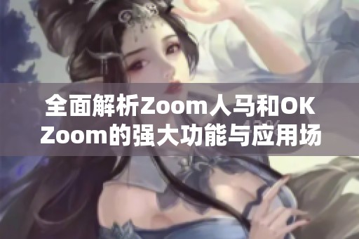 全面解析Zoom人馬和OKZoom的強大功能與應(yīng)用場景