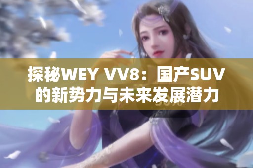 探秘WEY VV8：國產(chǎn)SUV的新勢力與未來發(fā)展?jié)摿? title=