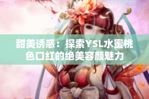 甜美誘惑：探索YSL水蜜桃色口紅的絕美容顏魅力