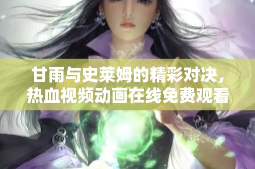 甘雨與史萊姆的精彩對決，熱血視頻動畫在線免費觀看