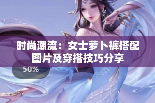 時尚潮流：女士蘿卜褲搭配圖片及穿搭技巧分享