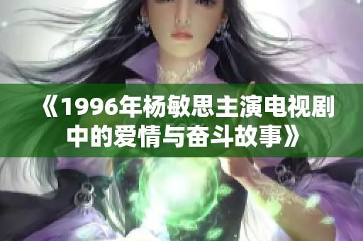 《1996年楊敏思主演電視劇中的愛情與奮斗故事》