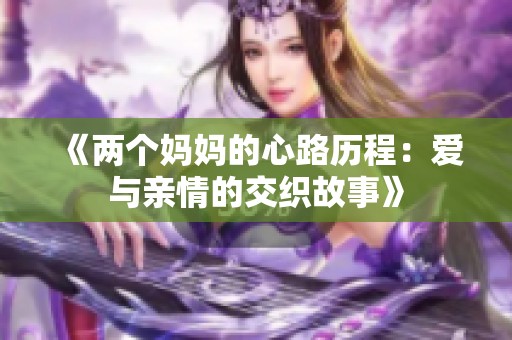 《兩個(gè)媽媽的心路歷程：愛與親情的交織故事》