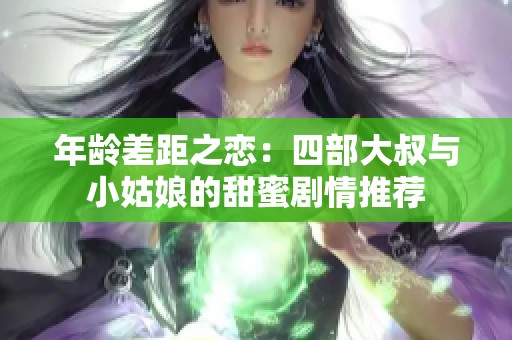 年齡差距之戀：四部大叔與小姑娘的甜蜜劇情推薦