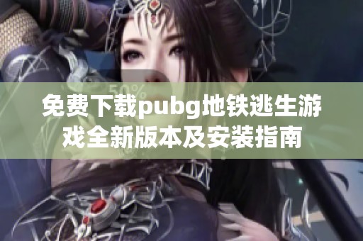 免費(fèi)下載pubg地鐵逃生游戲全新版本及安裝指南