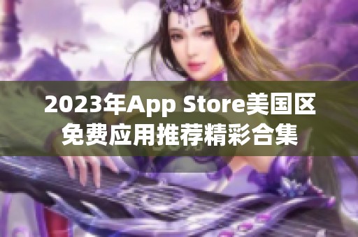 2023年App Store美國區(qū)免費應(yīng)用推薦精彩合集