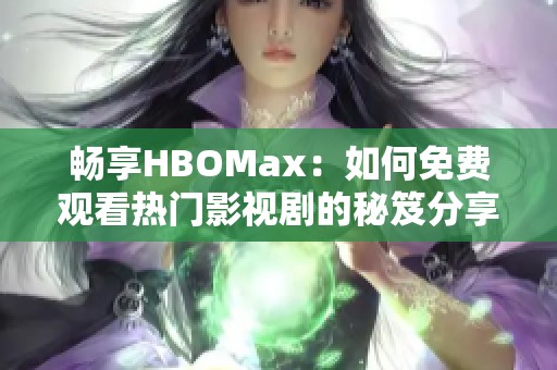 暢享HBOMax：如何免費觀看熱門影視劇的秘笈分享