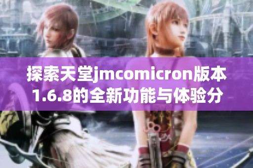 探索天堂jmcomicron版本1.6.8的全新功能與體驗(yàn)分享