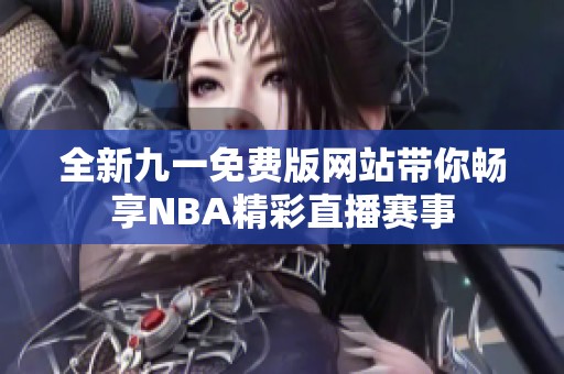 全新九一免費(fèi)版網(wǎng)站帶你暢享NBA精彩直播賽事