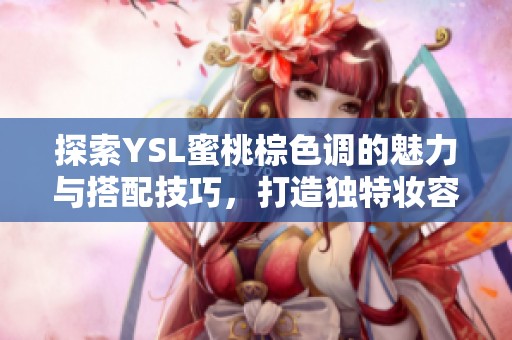 探索YSL蜜桃棕色調(diào)的魅力與搭配技巧，打造獨(dú)特妝容