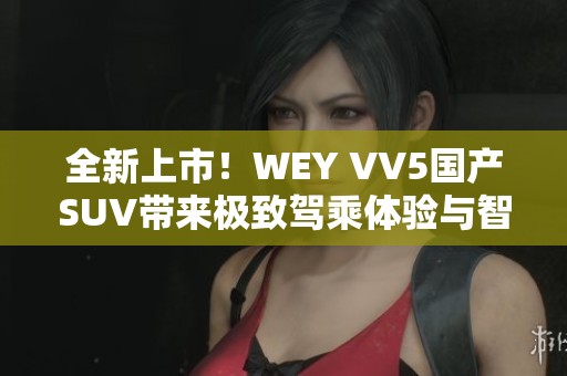 全新上市！WEY VV5國產(chǎn)SUV帶來極致駕乘體驗(yàn)與智能科技