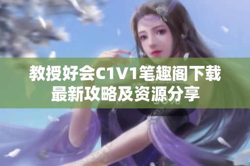 教授好會(huì)C1V1筆趣閣下載最新攻略及資源分享