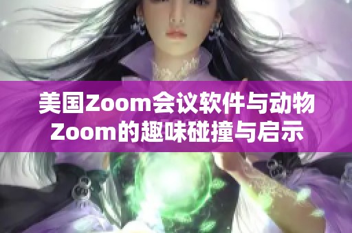 美國(guó)Zoom會(huì)議軟件與動(dòng)物Zoom的趣味碰撞與啟示