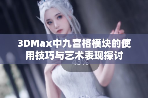 3DMax中九宮格模塊的使用技巧與藝術(shù)表現(xiàn)探討