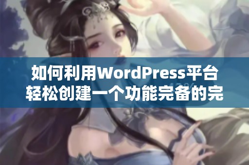 如何利用WordPress平臺輕松創(chuàng)建一個功能完備的完美網(wǎng)站