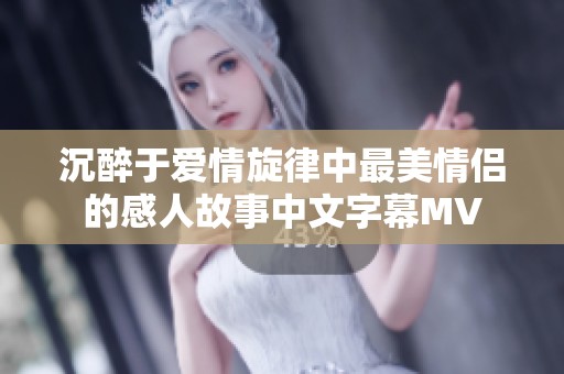 沉醉于愛情旋律中最美情侶的感人故事中文字幕MV