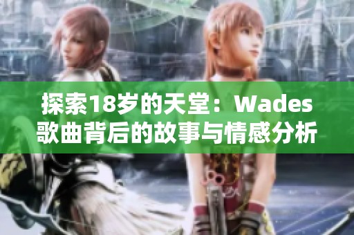 探索18歲的天堂：Wades歌曲背后的故事與情感分析