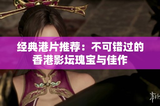 經(jīng)典港片推薦：不可錯過的香港影壇瑰寶與佳作