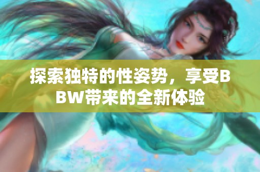 探索獨(dú)特的性姿勢(shì)，享受BBW帶來(lái)的全新體驗(yàn)