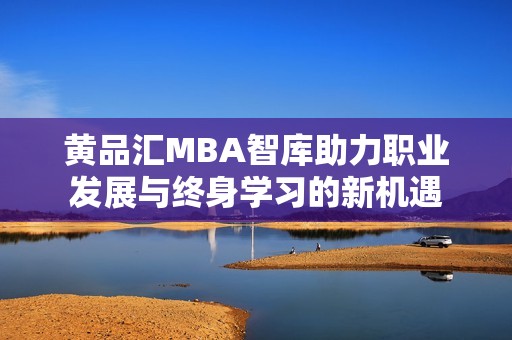 黃品匯MBA智庫助力職業(yè)發(fā)展與終身學習的新機遇