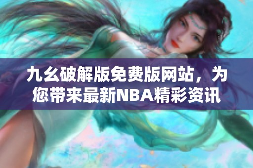 九幺破解版免費(fèi)版網(wǎng)站，為您帶來(lái)最新NBA精彩資訊與資源