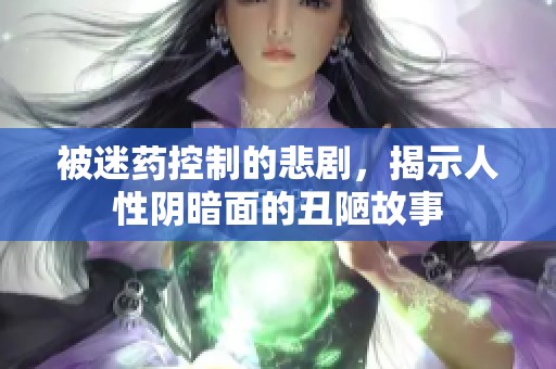 被迷藥控制的悲劇，揭示人性陰暗面的丑陋故事