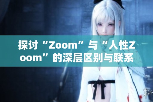 探討“Zoom”與“人性Zoom”的深層區(qū)別與聯(lián)系