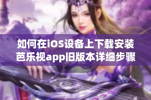 如何在iOS設(shè)備上下載安裝芭樂視app舊版本詳細(xì)步驟指南