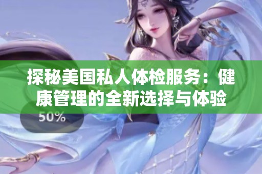 探秘美國(guó)私人體檢服務(wù)：健康管理的全新選擇與體驗(yàn)