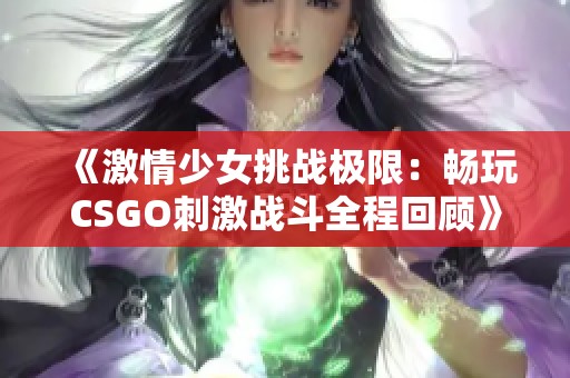 《激情少女挑戰(zhàn)極限：暢玩CSGO刺激戰(zhàn)斗全程回顧》