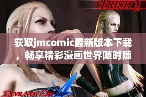 獲取jmcomic最新版本下載，暢享精彩漫畫(huà)世界隨時(shí)隨地！