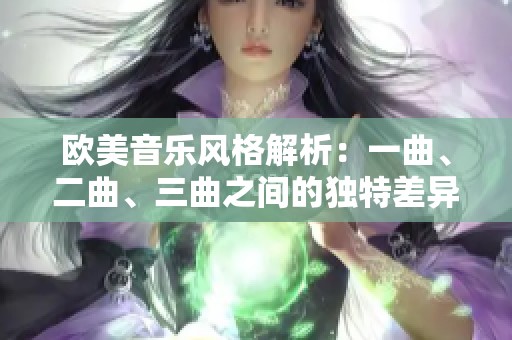 歐美音樂(lè)風(fēng)格解析：一曲、二曲、三曲之間的獨(dú)特差異與魅力