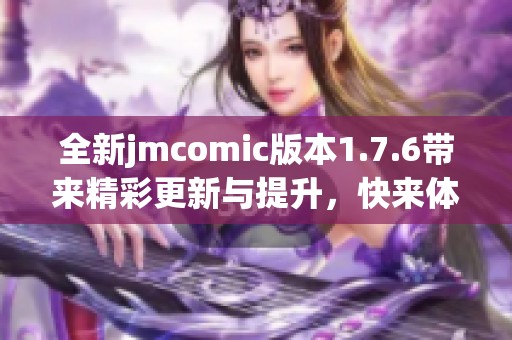 全新jmcomic版本1.7.6帶來精彩更新與提升，快來體驗吧！