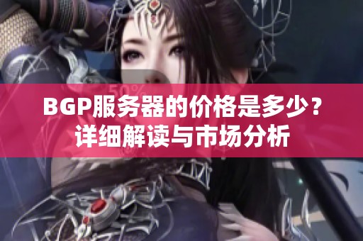 BGP服務(wù)器的價格是多少？詳細解讀與市場分析