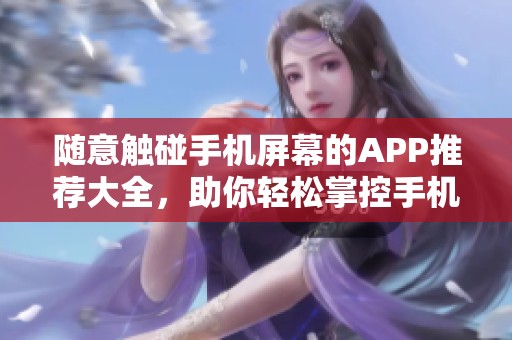 隨意觸碰手機屏幕的APP推薦大全，助你輕松掌控手機體驗