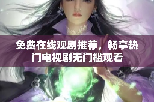 免費(fèi)在線觀劇推薦，暢享熱門電視劇無門檻觀看