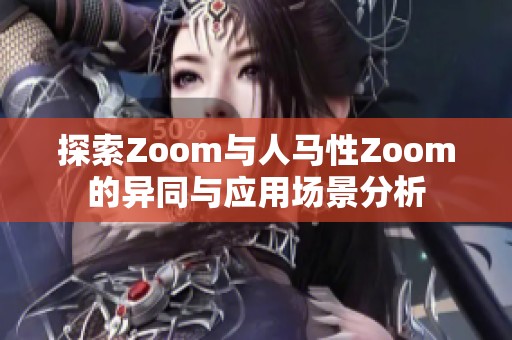 探索Zoom與人馬性Zoom的異同與應(yīng)用場景分析