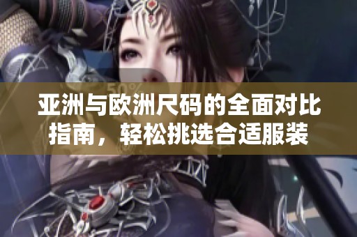 亞洲與歐洲尺碼的全面對比指南，輕松挑選合適服裝