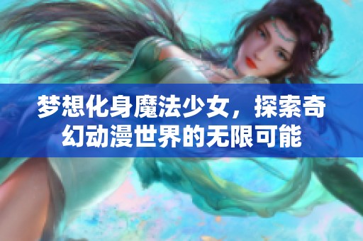 夢(mèng)想化身魔法少女，探索奇幻動(dòng)漫世界的無(wú)限可能