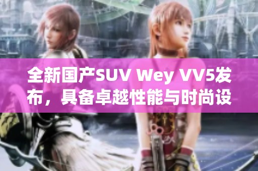 全新國產(chǎn)SUV Wey VV5發(fā)布，具備卓越性能與時(shí)尚設(shè)計(jì)