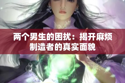 兩個男生的困擾：揭開麻煩制造者的真實面貌