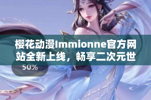 櫻花動(dòng)漫Immionne官方網(wǎng)站全新上線，暢享二次元世界樂(lè)趣