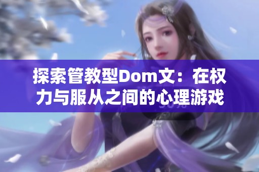 探索管教型Dom文：在權(quán)力與服從之間的心理游戲