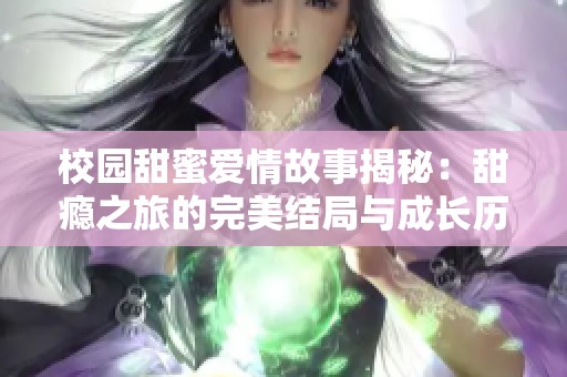 校園甜蜜愛情故事揭秘：甜癮之旅的完美結(jié)局與成長(zhǎng)歷程