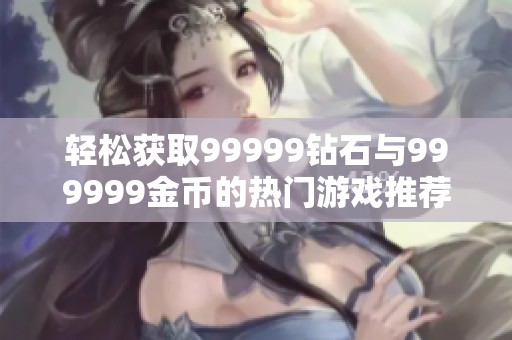 輕松獲取99999鉆石與999999金幣的熱門(mén)游戲推薦